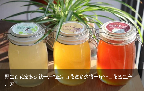 野生百花蜜多少钱一斤?正宗百花蜜多少钱一斤?-百花蜜生产厂家