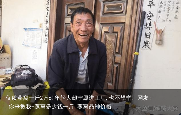 优质燕窝一斤2万6!年轻人却宁愿进工厂,也不想学! 网友: 你来教我-燕窝多少钱一斤 燕窝品种价格