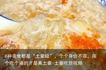 8种美食都是“土豪级”,个个身价不菲,挨个吃个遍的才是真土豪-土豪吃货视频