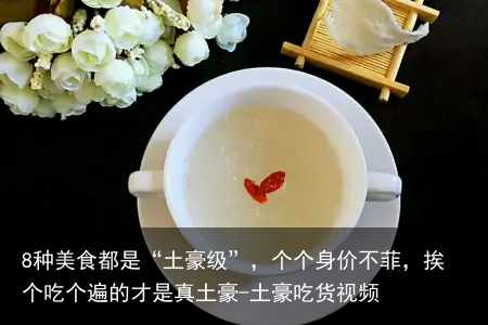 8种美食都是“土豪级”,个个身价不菲,挨个吃个遍的才是真土豪-土豪吃货视频