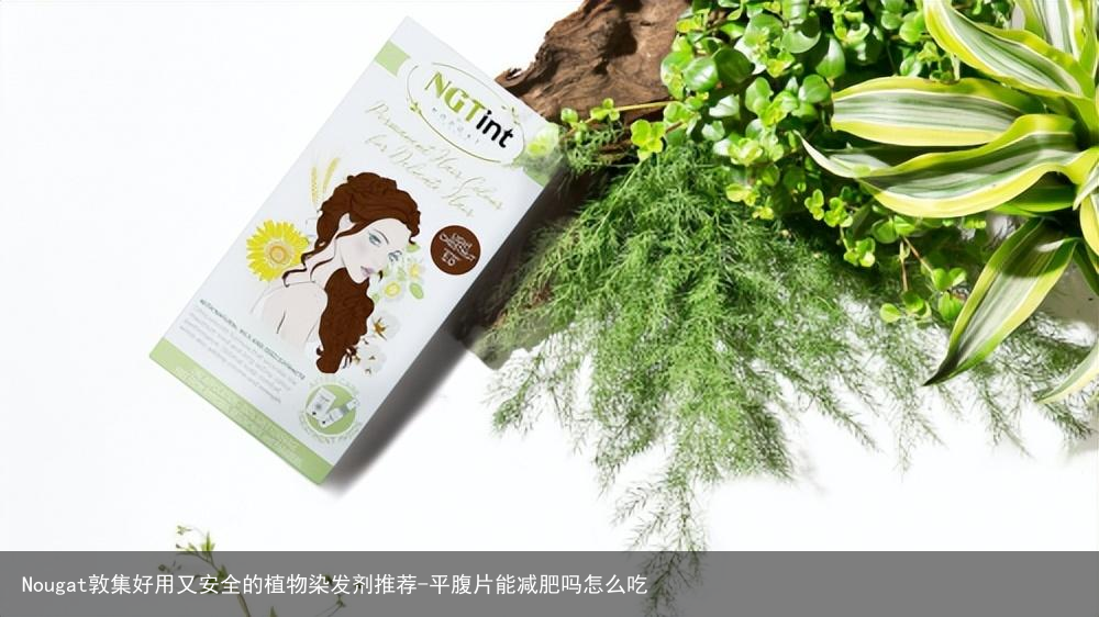 Nougat敦集好用又安全的植物染发剂推荐-平腹片能减肥吗怎么吃