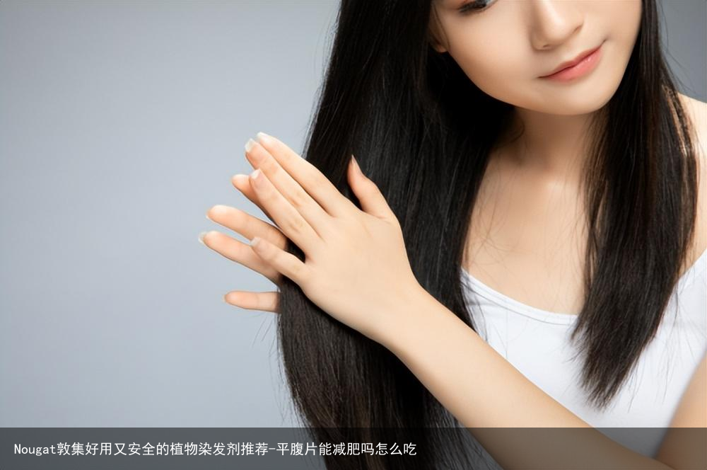 Nougat敦集好用又安全的植物染发剂推荐-平腹片能减肥吗怎么吃