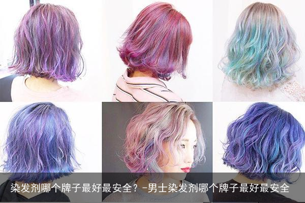 染发剂哪个牌子最好最安全?-男士染发剂哪个牌子最好最安全