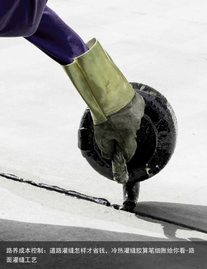 路养成本控制:道路灌缝怎样才省钱,冷热灌缝胶算笔细账给你看-路面灌缝工艺