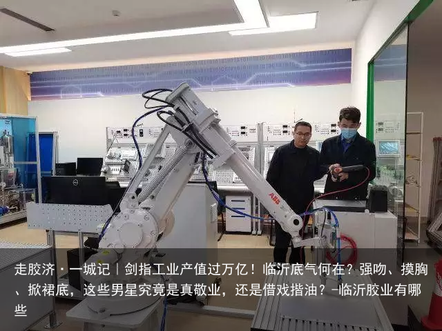 走胶济·一城记|剑指工业产值过万亿!临沂底气何在?