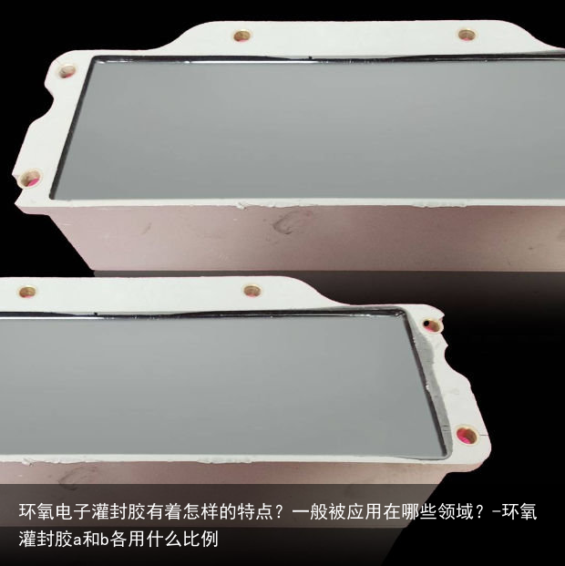 环氧电子灌封胶有着怎样的特点?一般被应用在哪些领域?-环氧灌封胶a和b各用什么比例
