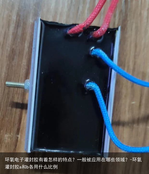 环氧电子灌封胶有着怎样的特点?一般被应用在哪些领域?-环氧灌封胶a和b各用什么比例