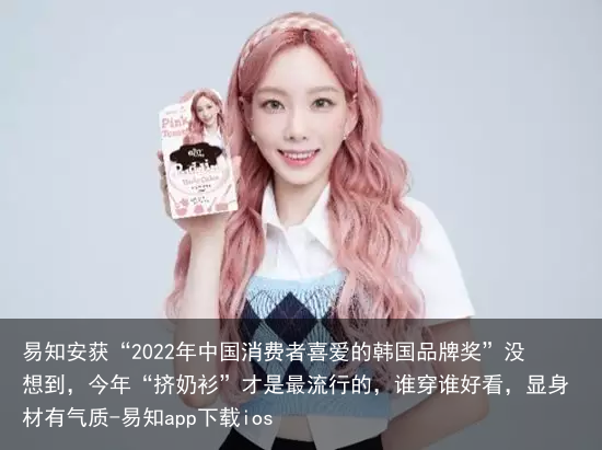 易知安获“2022年中国消费者喜爱的韩国品牌奖”没想到,今年“挤奶衫”才是最流行的,谁穿谁好看,显身材有气质-易知app下载ios