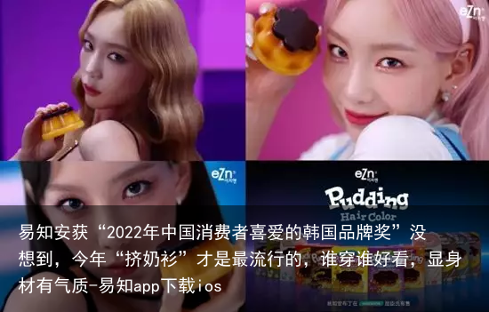 易知安获“2022年中国消费者喜爱的韩国品牌奖”没想到,今年“挤奶衫”才是最流行的,谁穿谁好看,显身材有气质-易知app下载ios