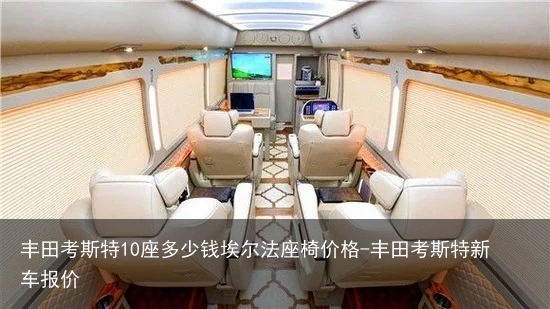 丰田考斯特10座多少钱埃尔法座椅价格-丰田考斯特新车报价