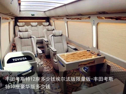 丰田考斯特12座多少钱埃尔法版限量版-丰田考斯特10座豪华版多少钱