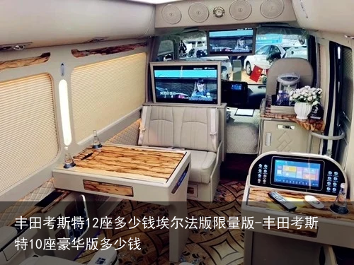 丰田考斯特12座多少钱埃尔法版限量版-丰田考斯特10座豪华版多少钱