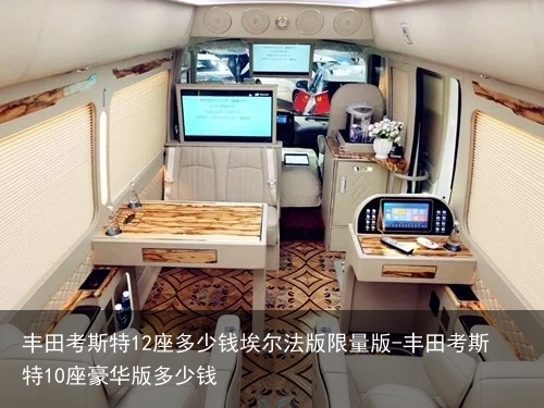 丰田考斯特12座多少钱埃尔法版限量版-丰田考斯特10座豪华版多少钱