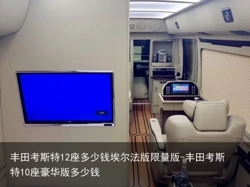 丰田考斯特12座多少钱埃尔法版限量版-丰田考斯特10座豪华版多少钱