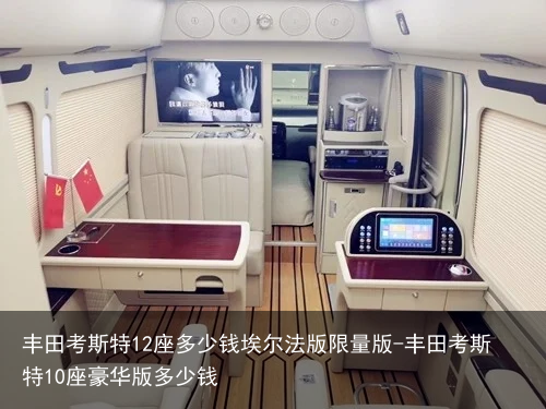 丰田考斯特12座多少钱埃尔法版限量版-丰田考斯特10座豪华版多少钱