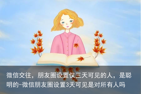 微信交往,朋友圈设置仅三天可见的人,是聪明的-微信朋友圈设置3天可见是对所有人吗