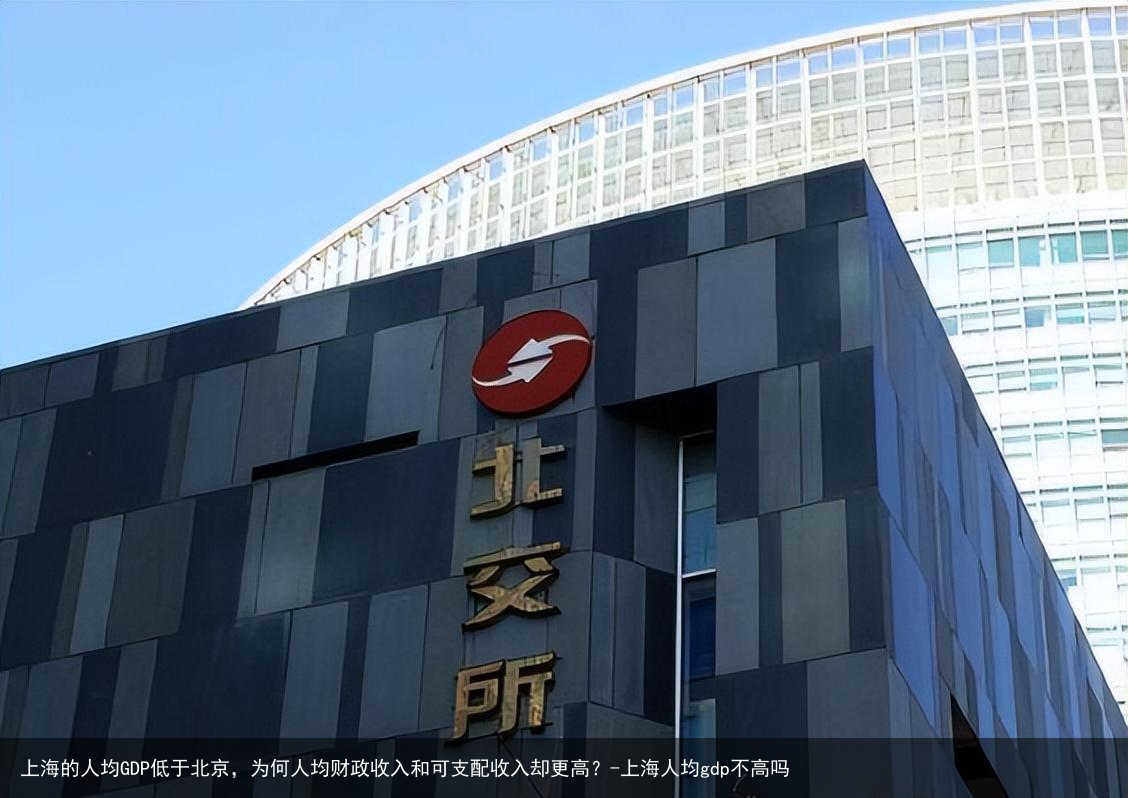 上海的人均GDP低于北京,为何人均财政收入和可支配收入却更高?-上海人均gdp不高吗