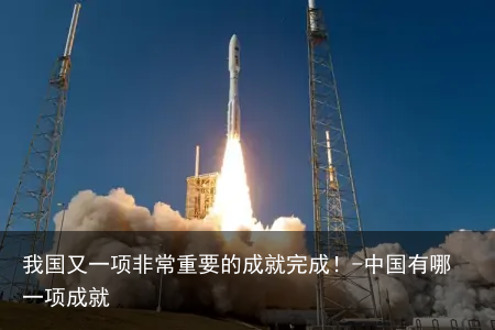 我国又一项非常重要的成就完成!-中国有哪一项成就