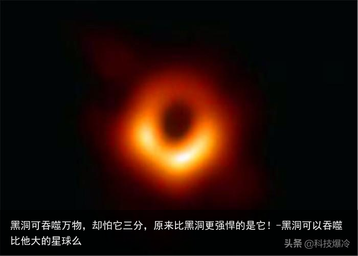 黑洞可吞噬万物,却怕它三分,原来比黑洞更强悍的是它!-黑洞可以吞噬比他大的星球么