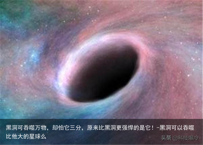 黑洞可吞噬万物,却怕它三分,原来比黑洞更强悍的是它!-黑洞可以吞噬比他大的星球么