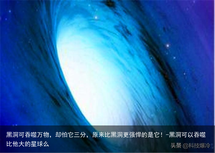 黑洞可吞噬万物,却怕它三分,原来比黑洞更强悍的是它!-黑洞可以吞噬比他大的星球么