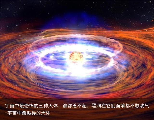 宇宙中最恐怖的三种天体,谁都惹不起,黑洞在它们面前都不敢喘气-宇宙中最诡异的天体