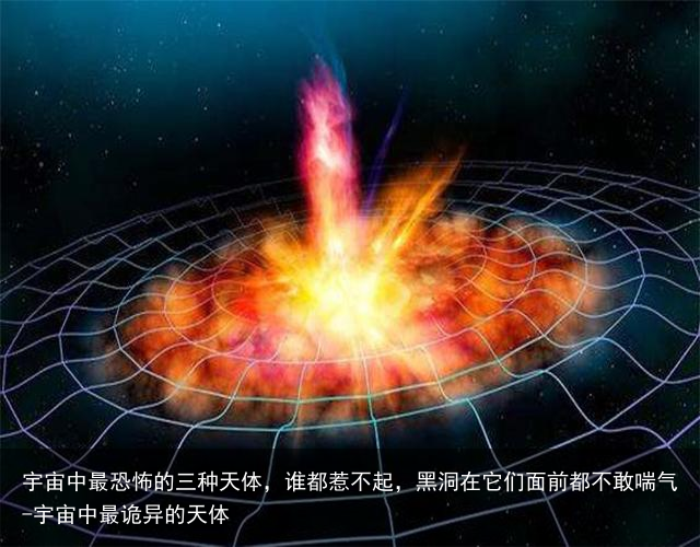 宇宙中最恐怖的三种天体,谁都惹不起,黑洞在它们面前都不敢喘气-宇宙中最诡异的天体