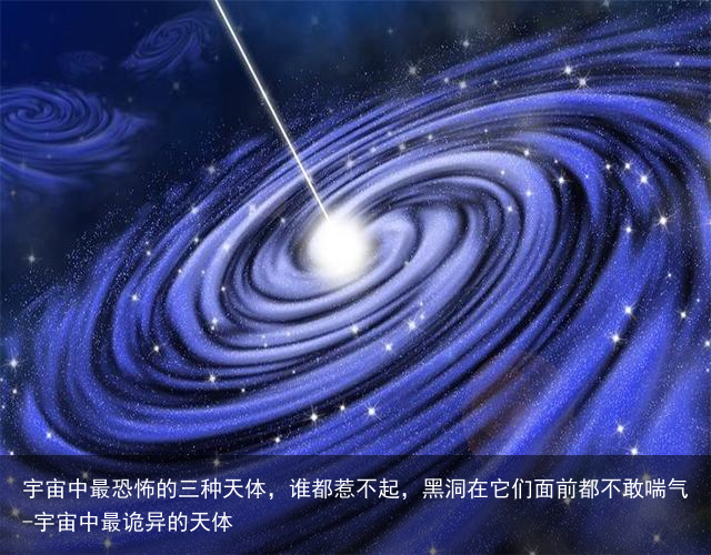 宇宙中最恐怖的三种天体,谁都惹不起,黑洞在它们面前都不敢喘气-宇宙中最诡异的天体