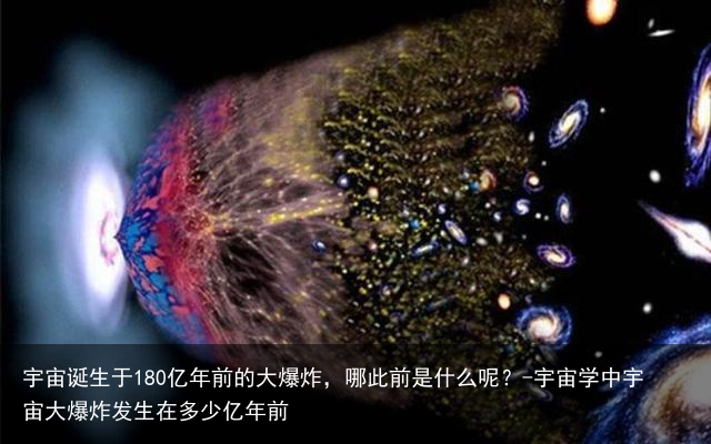 宇宙诞生于180亿年前的大爆炸,哪此前是什么呢?-宇宙学中宇宙大爆炸发生在多少亿年前