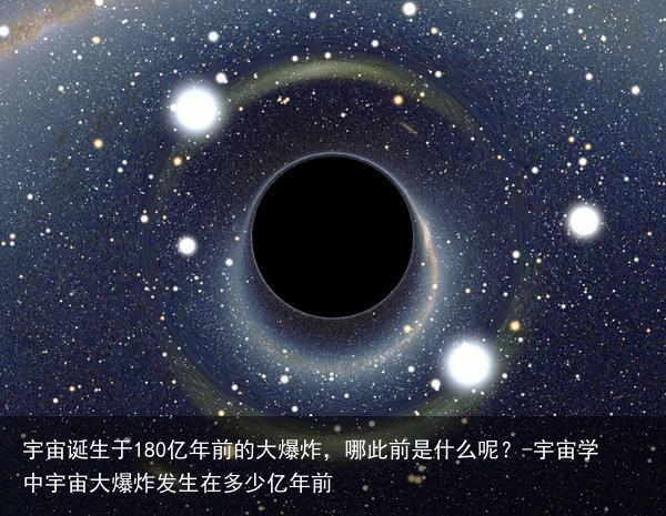 宇宙诞生于180亿年前的大爆炸,哪此前是什么呢?-宇宙学中宇宙大爆炸发生在多少亿年前