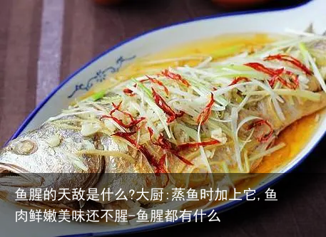 鱼腥的天敌是什么?大厨:蒸鱼时加上它,鱼肉鲜嫩美味还不腥-鱼腥都有什么
