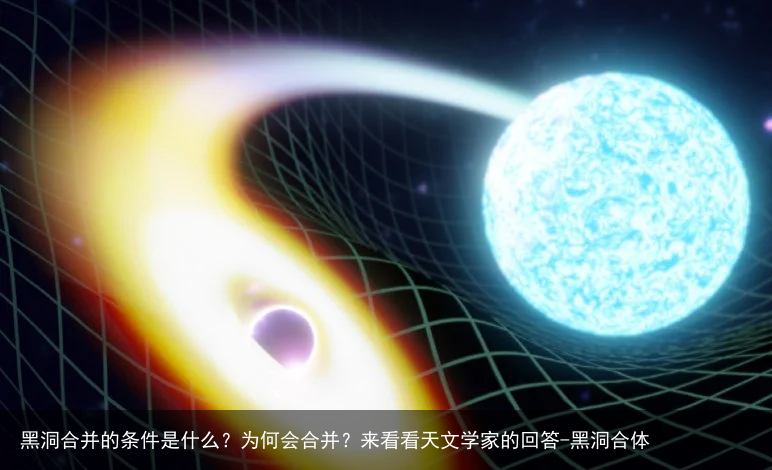 黑洞合并的条件是什么?为何会合并?来看看天文学家的回答-黑洞合体