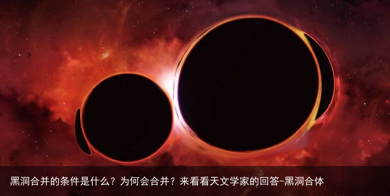 黑洞合并的条件是什么?为何会合并?来看看天文学家的回答-黑洞合体