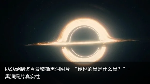 NASA绘制迄今最精确黑洞图片 “你说的黑是什么黑?”-黑洞照片真实性