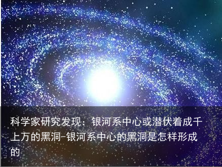 科学家研究发现:银河系中心或潜伏着成千上万的黑洞-银河系中心的黑洞是怎样形成的