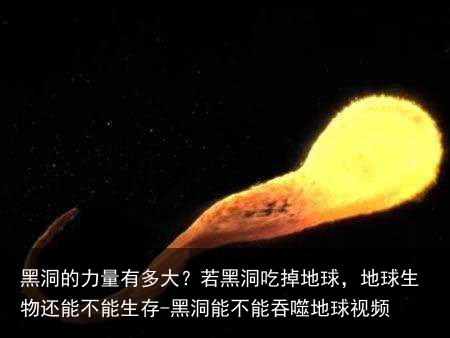 黑洞的力量有多大?若黑洞吃掉地球,地球生物还能不能生存-黑洞能不能吞噬地球视频