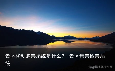 景区移动购票系统是什么?-景区售票检票系统