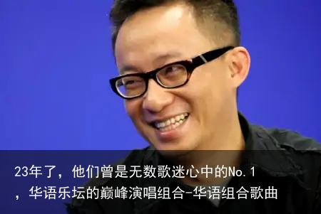 23年了,他们曾是无数歌迷心中的No.1,华语乐坛的巅峰演唱组合-华语组合歌曲