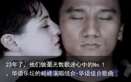 23年了,他们曾是无数歌迷心中的No.1,华语乐坛的巅峰演唱组合-华语组合歌曲