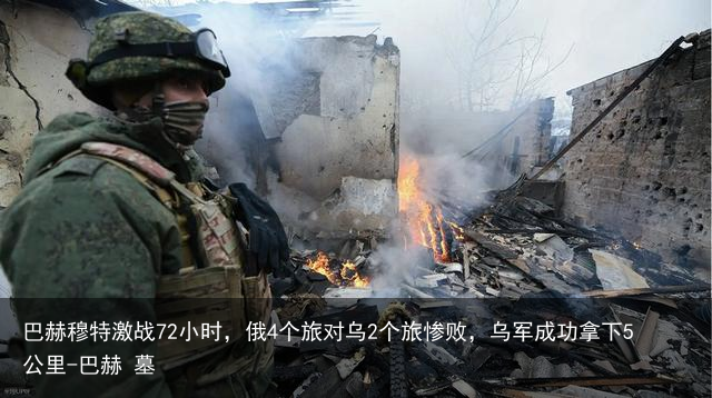 巴赫穆特激战72小时,俄4个旅对乌2个旅惨败,乌军成功拿下5公里-巴赫 墓