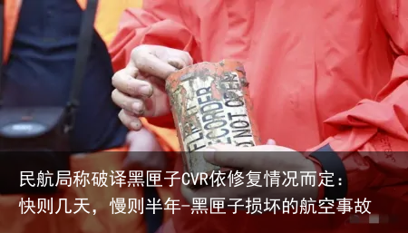民航局称破译黑匣子CVR依修复情况而定:快则几天,慢则半年-黑匣子损坏的航空事故