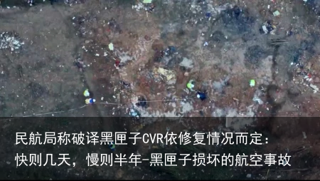 民航局称破译黑匣子CVR依修复情况而定:快则几天,慢则半年-黑匣子损坏的航空事故