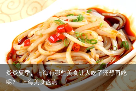 炎炎夏季,上海有哪些美食让人吃了还想再吃呢?-上海美食盘点