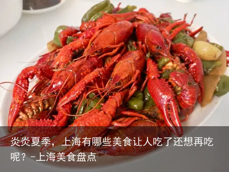 炎炎夏季,上海有哪些美食让人吃了还想再吃呢?-上海美食盘点