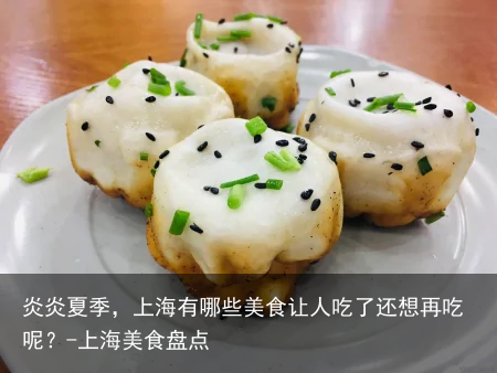 炎炎夏季,上海有哪些美食让人吃了还想再吃呢?-上海美食盘点