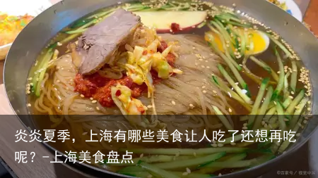 炎炎夏季,上海有哪些美食让人吃了还想再吃呢?-上海美食盘点