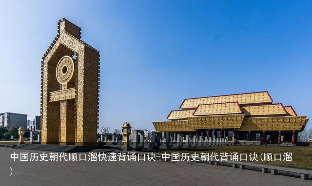 中国历史朝代顺口溜快速背诵口诀-中国历史朝代背诵口诀(顺口溜)