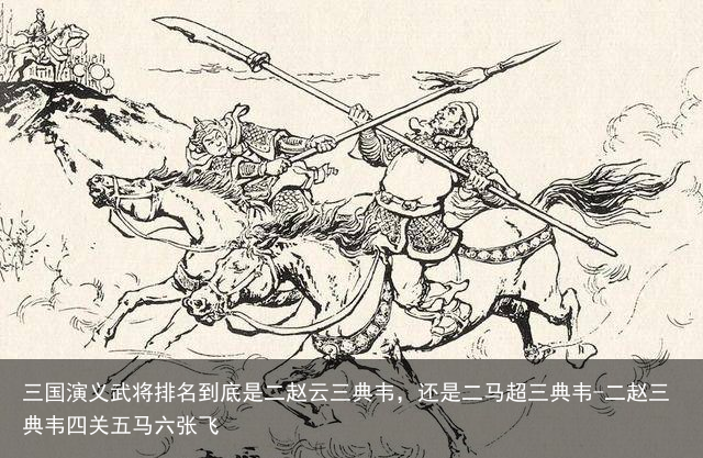 三国演义武将排名到底是二赵云三典韦,还是二马超三典韦-二赵三典韦四关五马六张飞