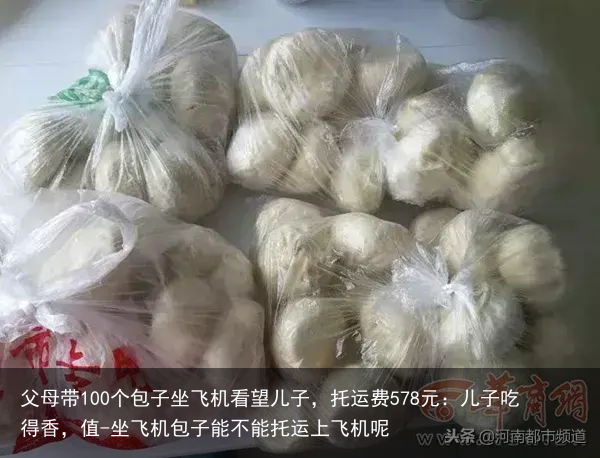父母带100个包子坐飞机看望儿子,托运费578元:儿子吃得香,值-坐飞机包子能不能托运上飞机呢