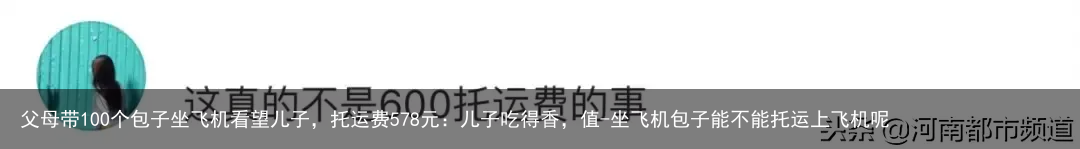父母带100个包子坐飞机看望儿子,托运费578元:儿子吃得香,值-坐飞机包子能不能托运上飞机呢